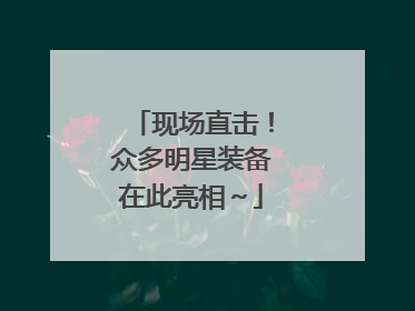 现场直击！众多明星装备在此亮相～