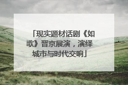 现实题材话剧《如歌》晋京展演，演绎城市与时代交响