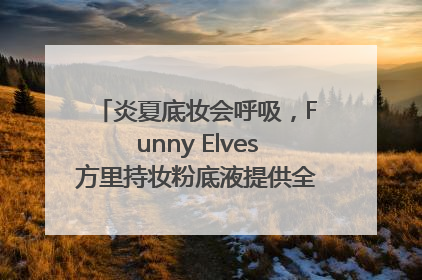 炎夏底妆会呼吸，Funny Elves方里持妆粉底液提供全肤质底妆新解法