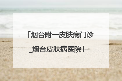 烟台附一皮肤病门诊_烟台皮肤病医院