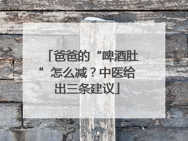爸爸的“啤酒肚”怎么减？中医给出三条建议