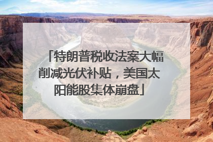 特朗普税收法案大幅削减光伏补贴，美国太阳能股集体崩盘