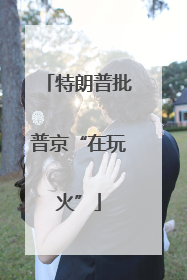 特朗普批普京“在玩火”