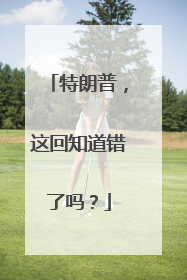 特朗普，这回知道错了吗？