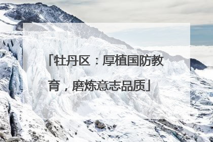 牡丹区：厚植国防教育，磨炼意志品质