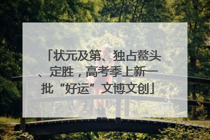 状元及第、独占鳌头、定胜，高考季上新一批“好运”文博文创