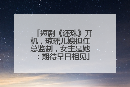 短剧《还珠》开机，琼瑶儿媳担任总监制，女主是她：期待早日相见