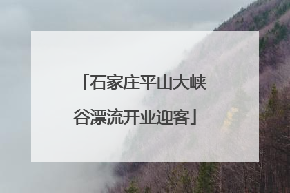 石家庄平山大峡谷漂流开业迎客