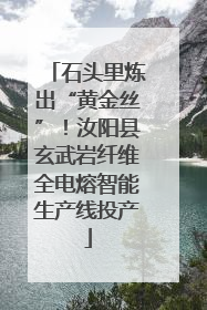 石头里炼出“黄金丝”！汝阳县玄武岩纤维全电熔智能生产线投产