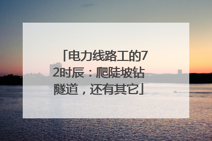 电力线路工的72时辰：爬陡坡钻隧道，还有其它