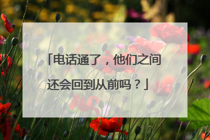 电话通了，他们之间还会回到从前吗？