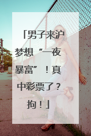 男子来沪梦想“一夜暴富”！真中彩票了？拘！
