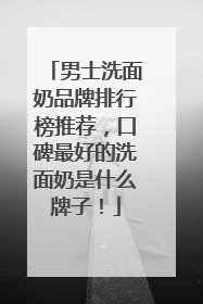 男士洗面奶品牌排行榜推荐，口碑最好的洗面奶是什么牌子！
