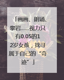 画画、朗诵、攀岩……视力只有0.05的12岁女孩，找寻属于自己的“奇迹”