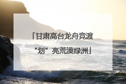 甘肃高台龙舟竞渡“划”亮荒漠绿洲