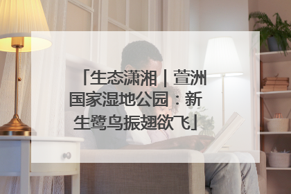 生态潇湘｜萱洲国家湿地公园：新生鹭鸟振翅欲飞