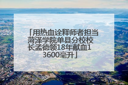 用热血诠释师者担当 菏泽学院单县分校校长孟德领18年献血13600毫升