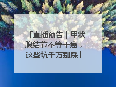 直播预告｜甲状腺结节不等于癌，这些坑千万别踩