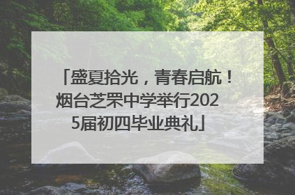 盛夏拾光，青春启航！烟台芝罘中学举行2025届初四毕业典礼