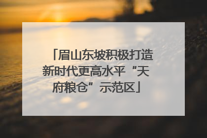 眉山东坡积极打造新时代更高水平“天府粮仓”示范区