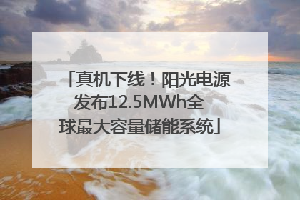 真机下线！阳光电源发布12.5MWh全球最大容量储能系统