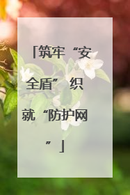 筑牢“安全盾” 织就“防护网”