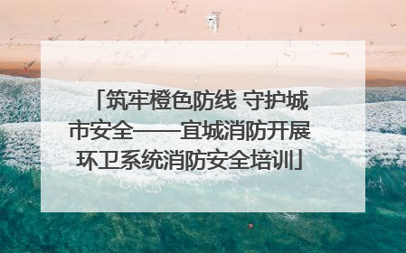 筑牢橙色防线 守护城市安全——宜城消防开展环卫系统消防安全培训