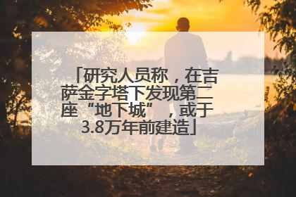 研究人员称，在吉萨金字塔下发现第二座“地下城”，或于3.8万年前建造