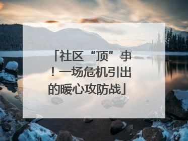 社区“顶”事！一场危机引出的暖心攻防战