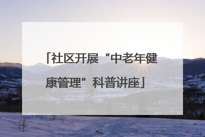 社区开展“中老年健康管理”科普讲座
