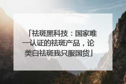 祛斑黑科技：国家唯一认证的祛斑产品，论美白祛斑我只服国货