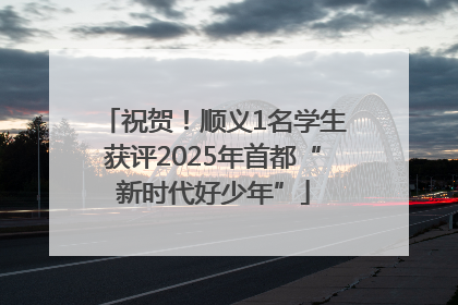 祝贺！顺义1名学生获评2025年首都“新时代好少年”