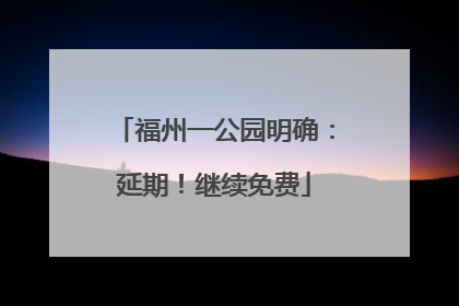 福州一公园明确：延期！继续免费