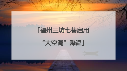 福州三坊七巷启用“大空调”降温