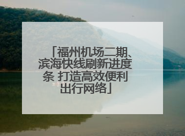 福州机场二期、滨海快线刷新进度条 打造高效便利出行网络