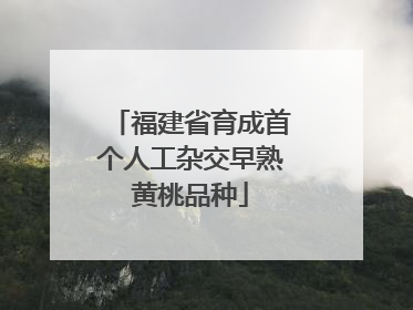 福建省育成首个人工杂交早熟黄桃品种