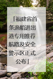 福建省首条渔船进出港专用推荐航路及安全警示区正式公布