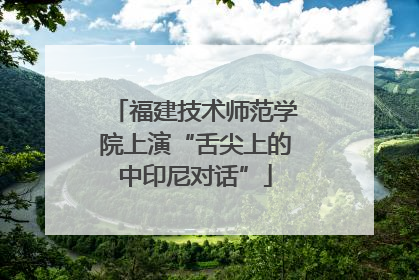 福建技术师范学院上演“舌尖上的中印尼对话”
