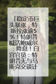 稳定币巨头暴涨，特斯拉涨逾5%！特朗普喊话鲍威尔：降息！白宫官员：特朗普无与马斯克交谈计划，他正考虑卖掉红色特斯拉
