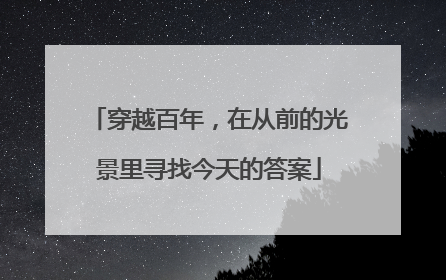 穿越百年，在从前的光景里寻找今天的答案