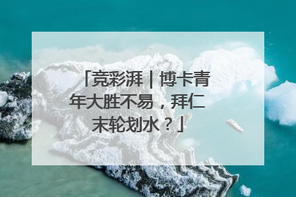 竞彩湃｜博卡青年大胜不易，拜仁末轮划水？