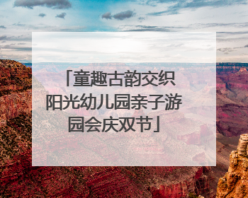 童趣古韵交织 阳光幼儿园亲子游园会庆双节