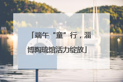 端午“童”行，淄博陶琉馆活力绽放