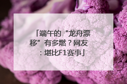 端午的“龙舟漂移”有多燃？网友：堪比F1赛事
