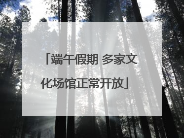 端午假期 多家文化场馆正常开放