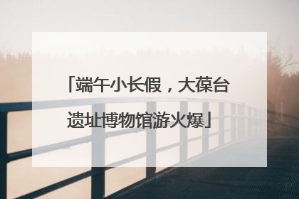 端午小长假，大葆台遗址博物馆游火爆