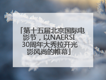 第十五届北京国际电影节，以NAERSI 30周年大秀拉开光影风尚的帷幕