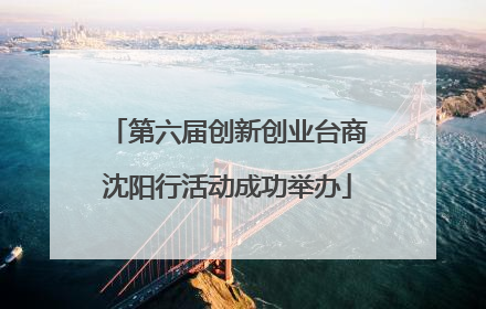第六届创新创业台商沈阳行活动成功举办