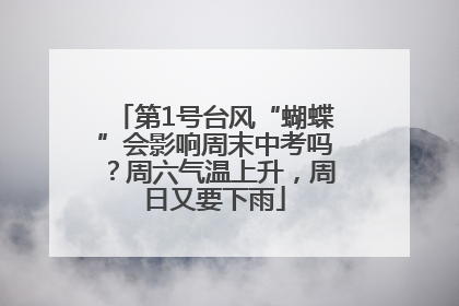 第1号台风“蝴蝶”会影响周末中考吗？周六气温上升，周日又要下雨