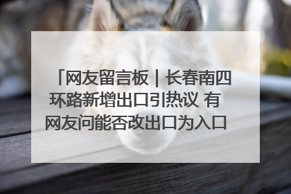 网友留言板｜长春南四环路新增出口引热议 有网友问能否改出口为入口？官方回应来了